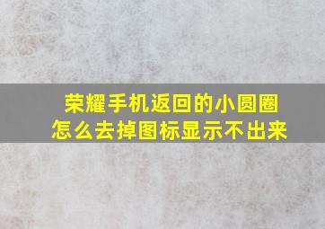 荣耀手机返回的小圆圈怎么去掉图标显示不出来