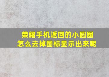 荣耀手机返回的小圆圈怎么去掉图标显示出来呢