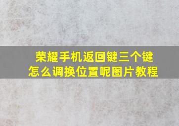 荣耀手机返回键三个键怎么调换位置呢图片教程