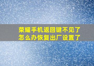 荣耀手机返回键不见了怎么办恢复出厂设置了