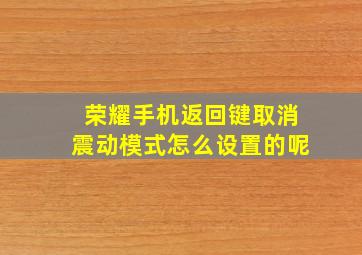 荣耀手机返回键取消震动模式怎么设置的呢