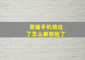 荣耀手机锁住了怎么解锁捡了