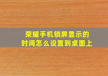 荣耀手机锁屏显示的时间怎么设置到桌面上