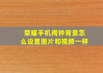 荣耀手机闹钟背景怎么设置图片和视频一样