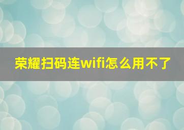 荣耀扫码连wifi怎么用不了