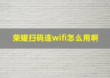 荣耀扫码连wifi怎么用啊