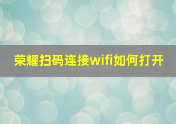 荣耀扫码连接wifi如何打开