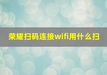 荣耀扫码连接wifi用什么扫