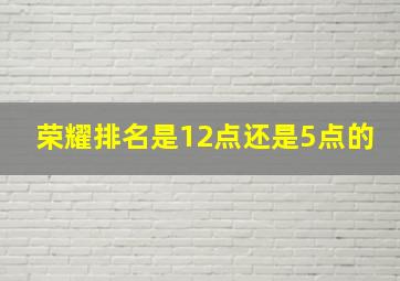 荣耀排名是12点还是5点的