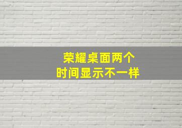 荣耀桌面两个时间显示不一样