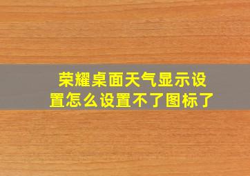 荣耀桌面天气显示设置怎么设置不了图标了