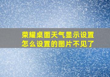 荣耀桌面天气显示设置怎么设置的图片不见了