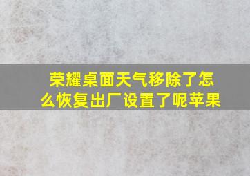 荣耀桌面天气移除了怎么恢复出厂设置了呢苹果