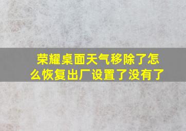 荣耀桌面天气移除了怎么恢复出厂设置了没有了