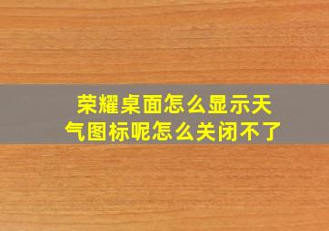 荣耀桌面怎么显示天气图标呢怎么关闭不了