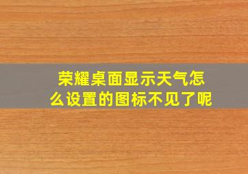 荣耀桌面显示天气怎么设置的图标不见了呢