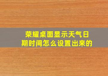 荣耀桌面显示天气日期时间怎么设置出来的