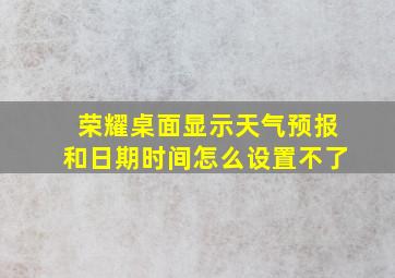 荣耀桌面显示天气预报和日期时间怎么设置不了