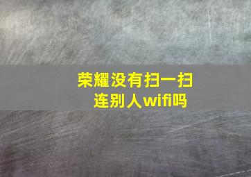 荣耀没有扫一扫连别人wifi吗