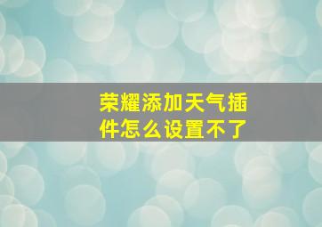 荣耀添加天气插件怎么设置不了