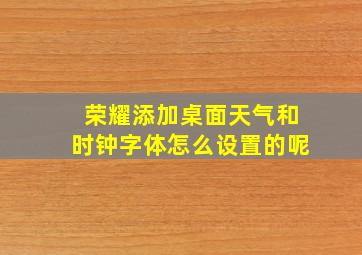 荣耀添加桌面天气和时钟字体怎么设置的呢