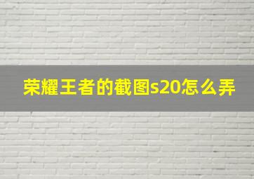 荣耀王者的截图s20怎么弄