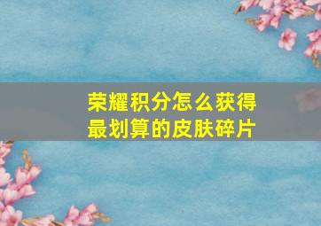 荣耀积分怎么获得最划算的皮肤碎片