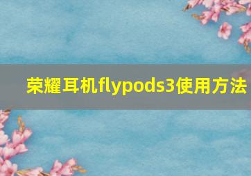 荣耀耳机flypods3使用方法