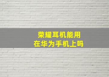 荣耀耳机能用在华为手机上吗