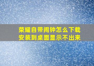 荣耀自带闹钟怎么下载安装到桌面显示不出来