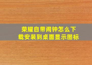 荣耀自带闹钟怎么下载安装到桌面显示图标