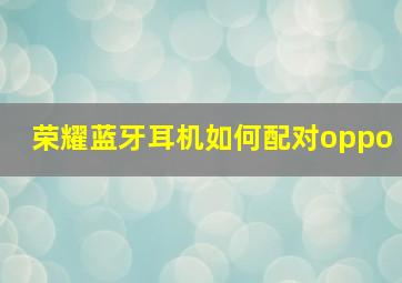 荣耀蓝牙耳机如何配对oppo