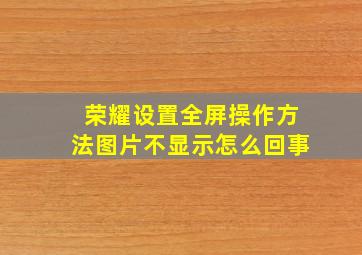 荣耀设置全屏操作方法图片不显示怎么回事