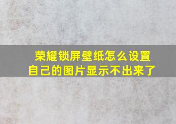 荣耀锁屏壁纸怎么设置自己的图片显示不出来了