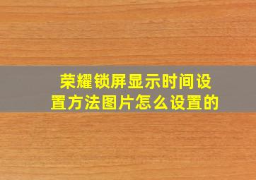 荣耀锁屏显示时间设置方法图片怎么设置的