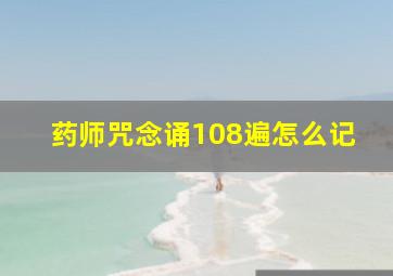 药师咒念诵108遍怎么记