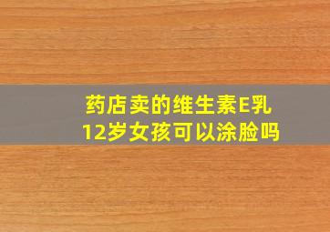 药店卖的维生素E乳12岁女孩可以涂脸吗