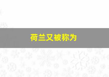 荷兰又被称为