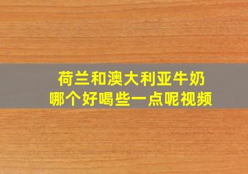 荷兰和澳大利亚牛奶哪个好喝些一点呢视频