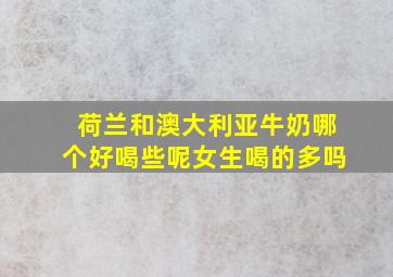 荷兰和澳大利亚牛奶哪个好喝些呢女生喝的多吗