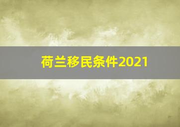 荷兰移民条件2021