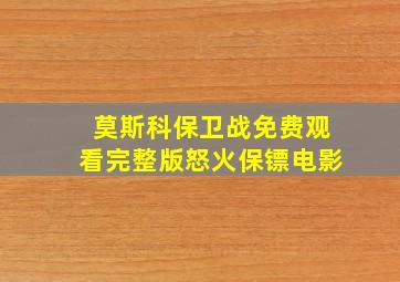 莫斯科保卫战免费观看完整版怒火保镖电影