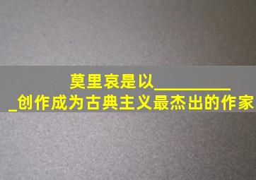 莫里哀是以__________创作成为古典主义最杰出的作家