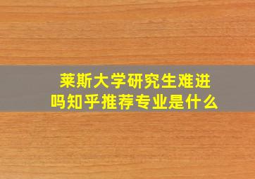 莱斯大学研究生难进吗知乎推荐专业是什么