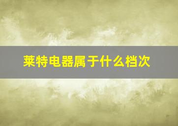 莱特电器属于什么档次