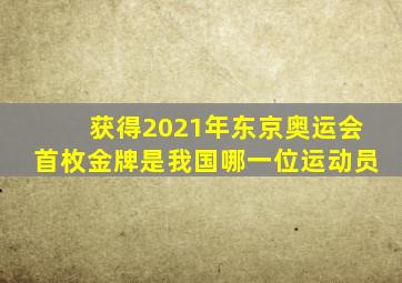 获得2021年东京奥运会首枚金牌是我国哪一位运动员