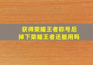 获得荣耀王者称号后掉下荣耀王者还能用吗