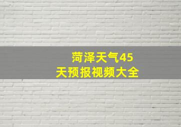 菏泽天气45天预报视频大全