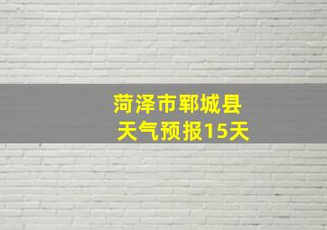 菏泽市郓城县天气预报15天