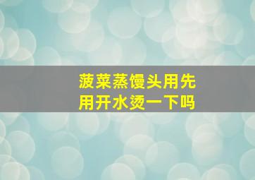 菠菜蒸馒头用先用开水烫一下吗